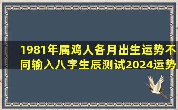 1981年属鸡人各月出生运势不同输入八字生辰测试2024运势 🪴 ！